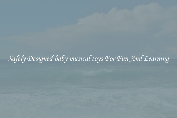 Safely Designed baby musical toys For Fun And Learning