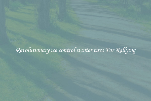 Revolutionary ice control winter tires For Rallying