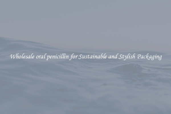 Wholesale oral penicillin for Sustainable and Stylish Packaging