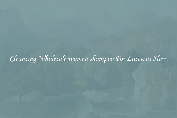 Cleansing Wholesale women shampoo For Luscious Hair.