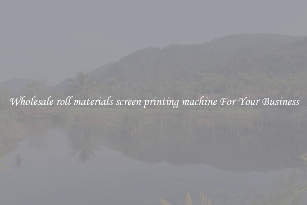 Wholesale roll materials screen printing machine For Your Business