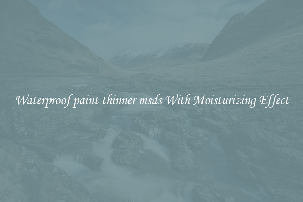 Waterproof paint thinner msds With Moisturizing Effect