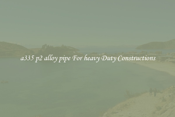 a335 p2 alloy pipe For heavy Duty Constructions
