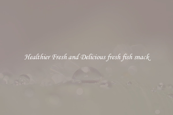 Healthier Fresh and Delicious fresh fish snack