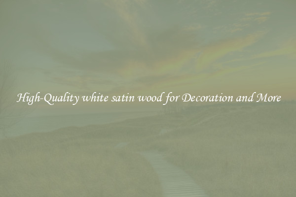 High-Quality white satin wood for Decoration and More