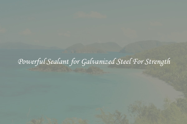 Powerful Sealant for Galvanized Steel For Strength