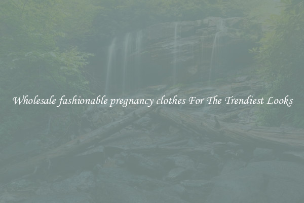 Wholesale fashionable pregnancy clothes For The Trendiest Looks