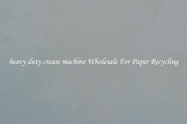 heavy duty crease machine Wholesale For Paper Recycling