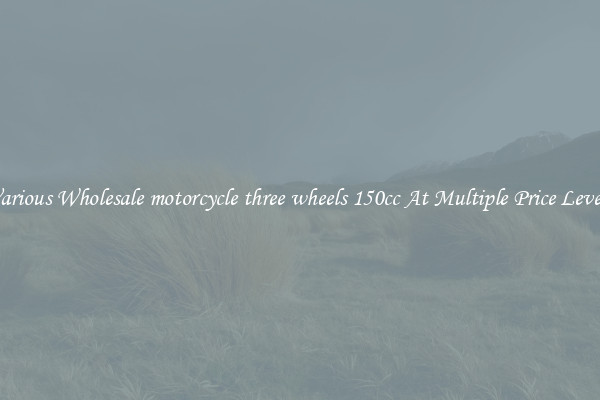 Various Wholesale motorcycle three wheels 150cc At Multiple Price Levels