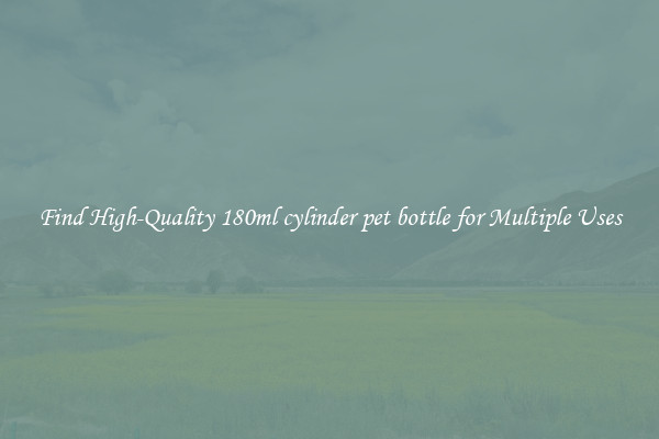 Find High-Quality 180ml cylinder pet bottle for Multiple Uses