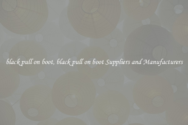 black pull on boot, black pull on boot Suppliers and Manufacturers