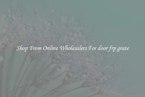 Shop From Online Wholesalers For door frp grate
