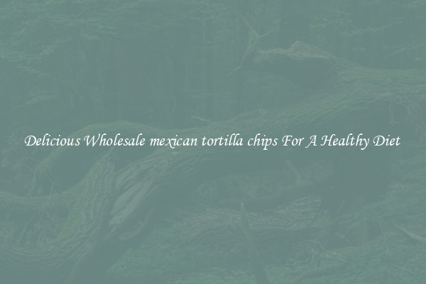 Delicious Wholesale mexican tortilla chips For A Healthy Diet 