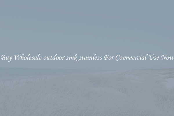 Buy Wholesale outdoor sink stainless For Commercial Use Now