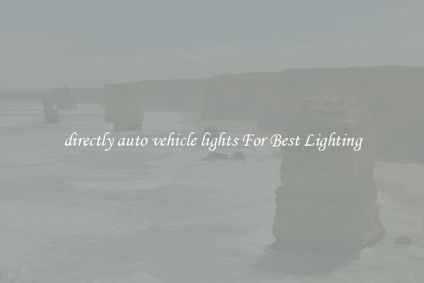 directly auto vehicle lights For Best Lighting