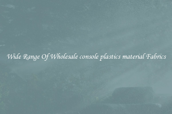 Wide Range Of Wholesale console plastics material Fabrics