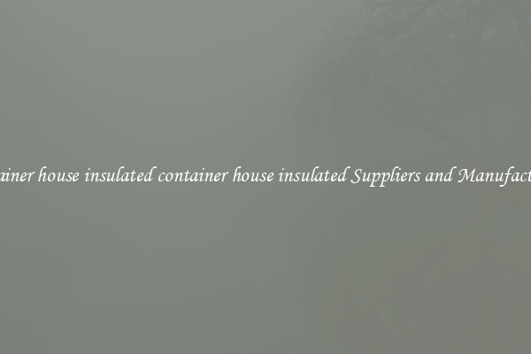 container house insulated container house insulated Suppliers and Manufacturers