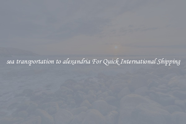 sea transportation to alexandria For Quick International Shipping
