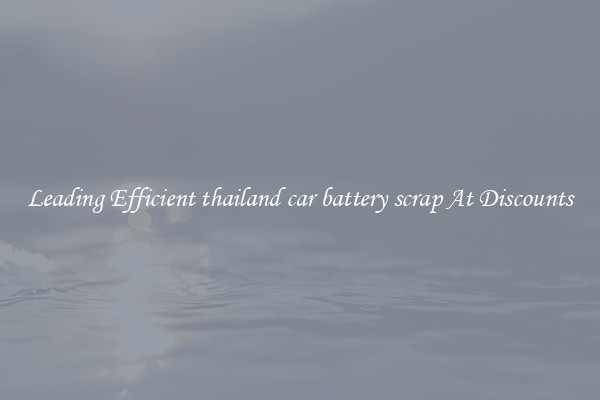 Leading Efficient thailand car battery scrap At Discounts