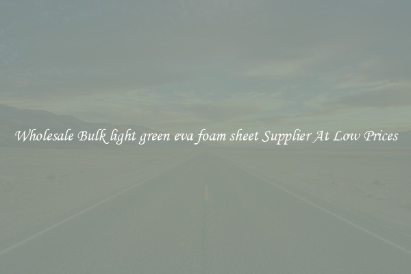 Wholesale Bulk light green eva foam sheet Supplier At Low Prices