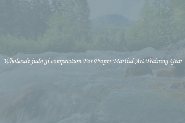 Wholesale judo gi competition For Proper Martial Art Training Gear
