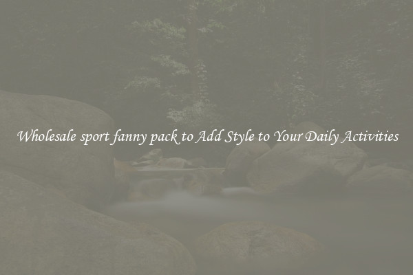 Wholesale sport fanny pack to Add Style to Your Daily Activities