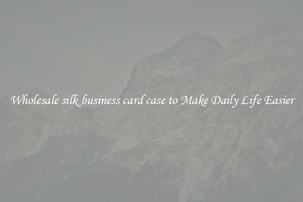 Wholesale silk business card case to Make Daily Life Easier