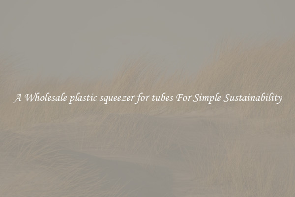  A Wholesale plastic squeezer for tubes For Simple Sustainability 