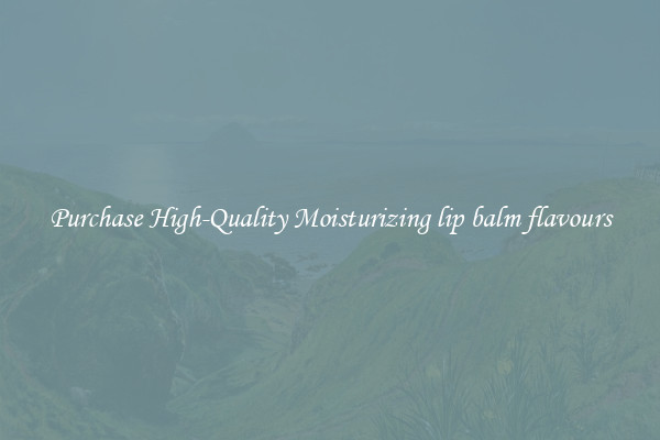 Purchase High-Quality Moisturizing lip balm flavours